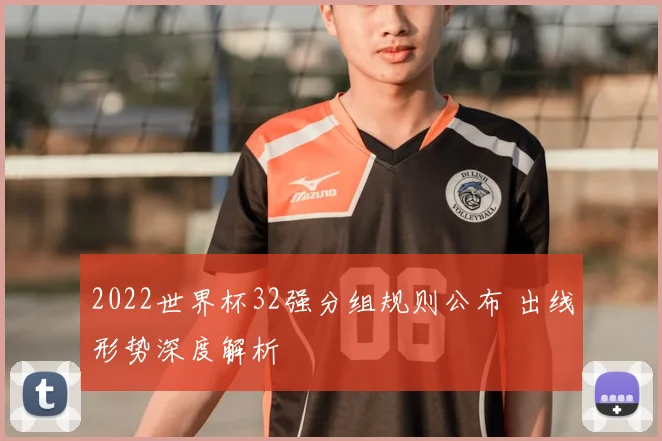 2022世界杯32强分组规则公布 出线形势深度解析