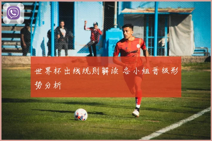 世界杯出线规则解读 各小组晋级形势分析