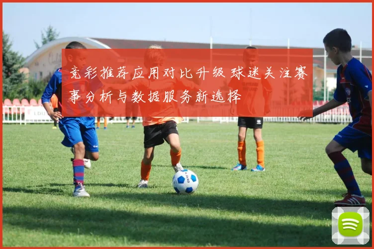 竞彩推荐应用对比升级 球迷关注赛事分析与数据服务新选择