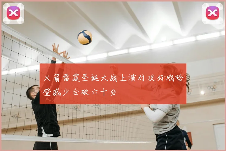 火箭雷霆圣诞大战上演对攻好戏哈登威少合砍六十分