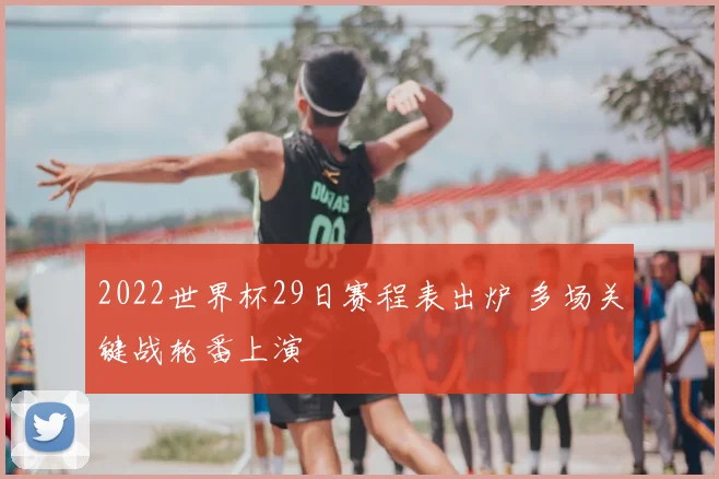 2022世界杯29日赛程表出炉 多场关键战轮番上演