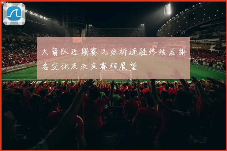 火箭队近期赛况分析连胜终结后排名变化及未来赛程展望