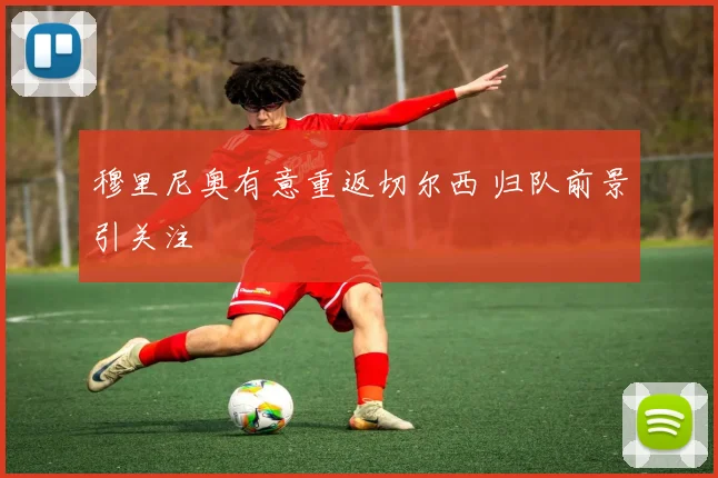 穆里尼奥有意重返切尔西 归队前景引关注