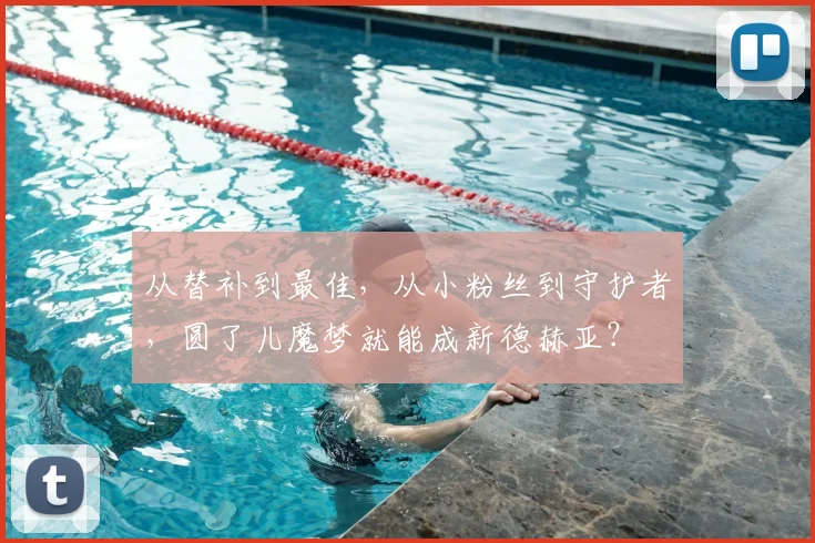 从替补到最佳，从小粉丝到守护者，圆了儿魔梦就能成新德赫亚？