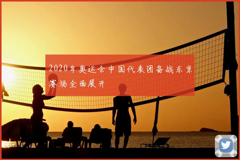 2020年奥运会中国代表团备战东京赛场全面展开