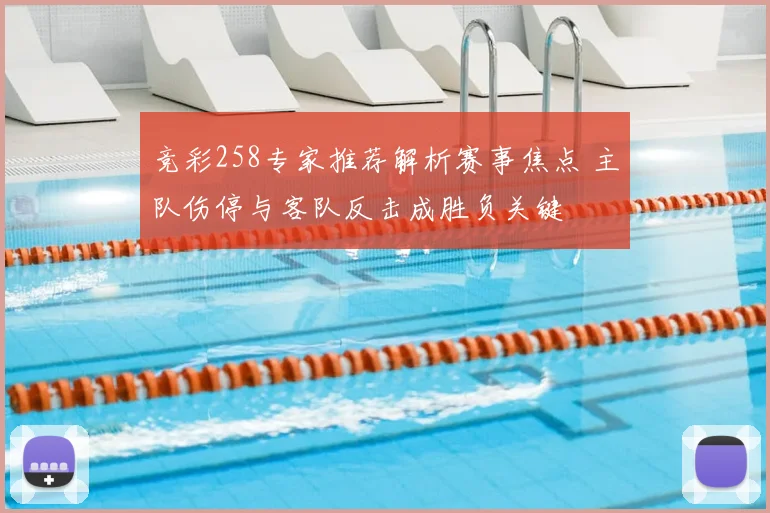 竞彩258专家推荐解析赛事焦点 主队伤停与客队反击成胜负关键