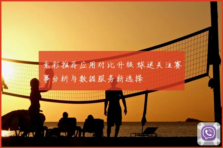 竞彩推荐应用对比升级 球迷关注赛事分析与数据服务新选择