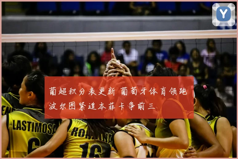 葡超积分表更新 葡萄牙体育领跑 波尔图紧追本菲卡争前三