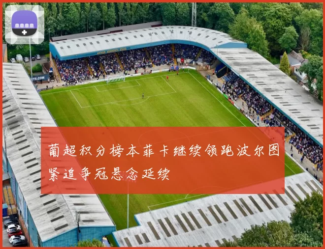 葡超积分榜本菲卡继续领跑波尔图紧追争冠悬念延续