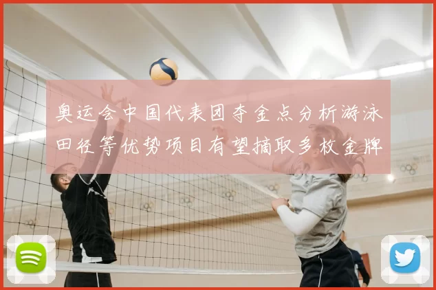 奥运会中国代表团夺金点分析游泳田径等优势项目有望摘取多枚金牌