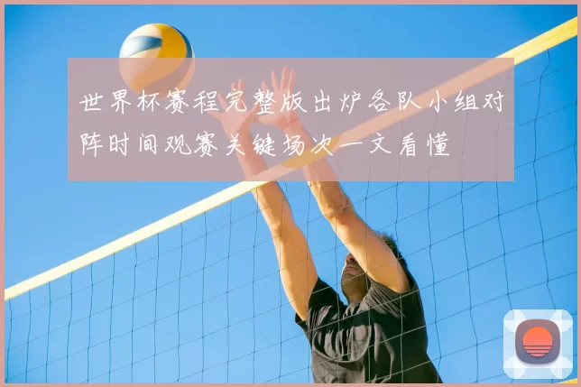 世界杯赛程完整版出炉各队小组对阵时间观赛关键场次一文看懂