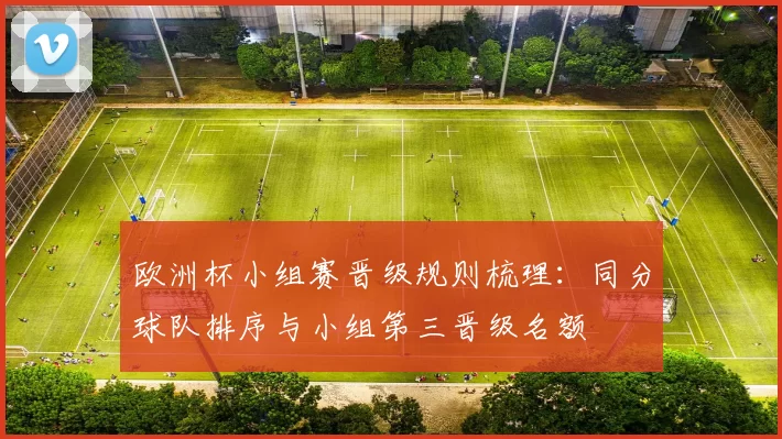 欧洲杯小组赛晋级规则梳理：同分球队排序与小组第三晋级名额