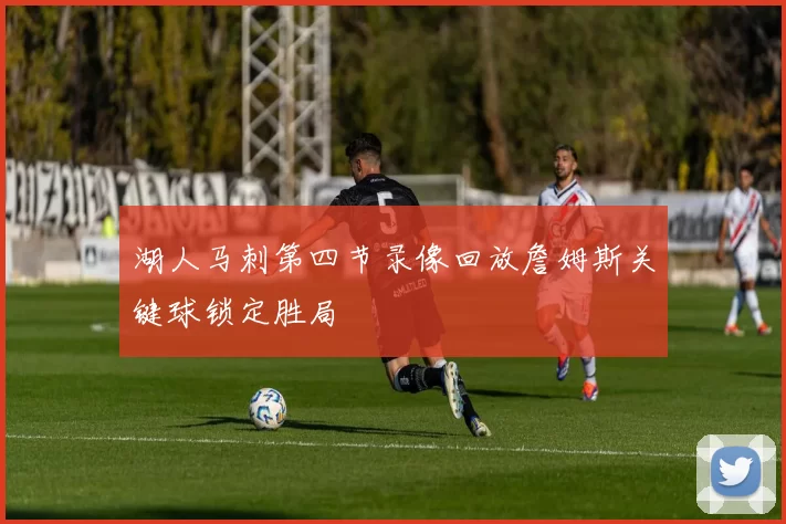 湖人马刺第四节录像回放詹姆斯关键球锁定胜局