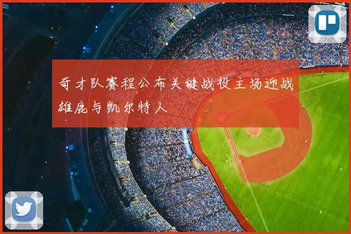 奇才队赛程公布关键战役主场迎战雄鹿与凯尔特人