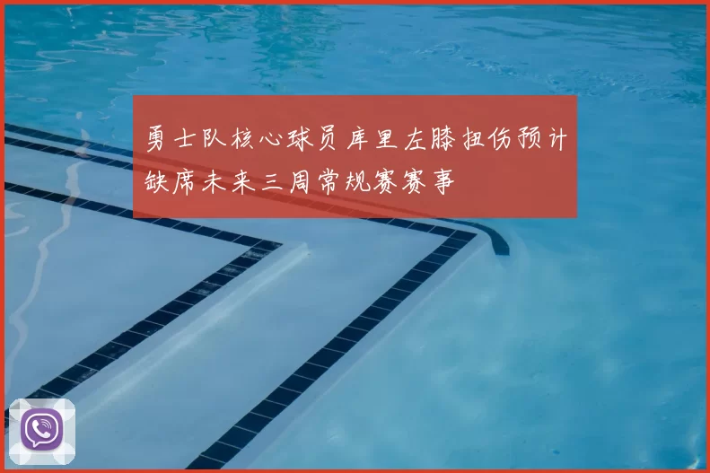 勇士队核心球员库里左膝扭伤预计缺席未来三周常规赛赛事