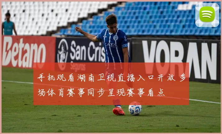 手机观看湖南卫视直播入口开放 多场体育赛事同步呈现赛事看点