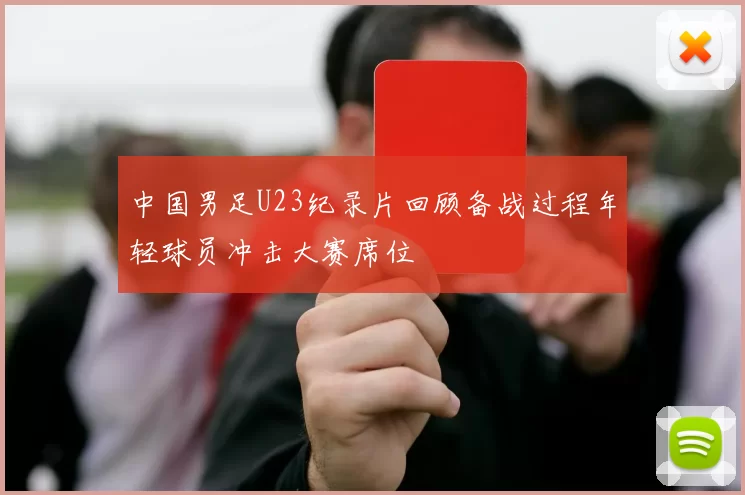 中国男足U23纪录片回顾备战过程年轻球员冲击大赛席位