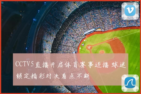 CCTV5直播开启体育赛事连播 球迷锁定精彩对决看点不断