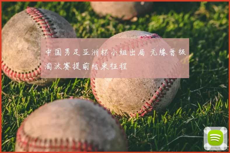 中国男足亚洲杯小组出局 无缘晋级淘汰赛提前结束征程