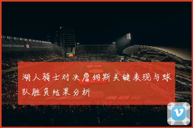 湖人骑士对决詹姆斯关键表现与球队胜负结果分析
