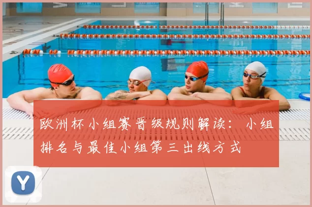 欧洲杯小组赛晋级规则解读：小组排名与最佳小组第三出线方式