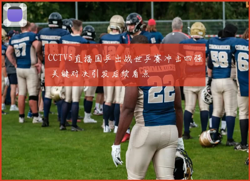 CCTV5直播国乒出战世乒赛冲击四强 关键对决引发后续看点