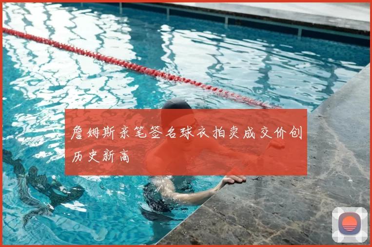 詹姆斯亲笔签名球衣拍卖成交价创历史新高