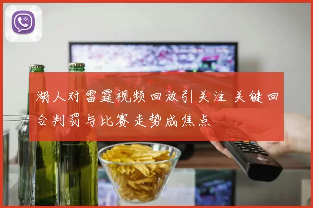 湖人对雷霆视频回放引关注 关键回合判罚与比赛走势成焦点
