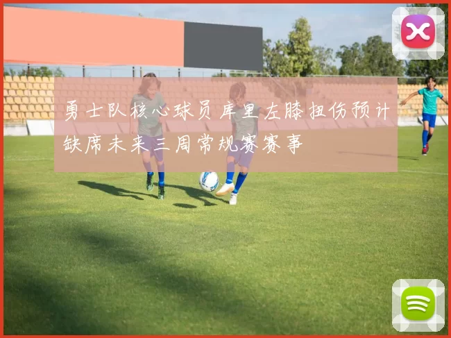 勇士队核心球员库里左膝扭伤预计缺席未来三周常规赛赛事