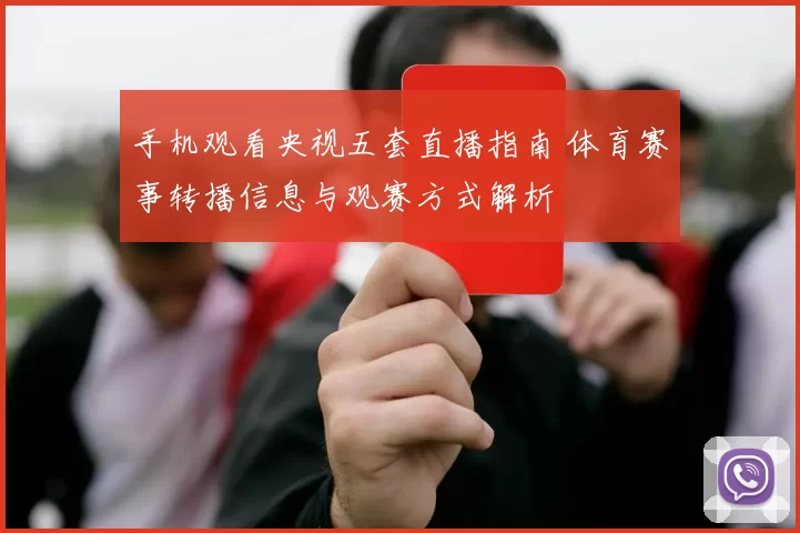 手机观看央视五套直播指南 体育赛事转播信息与观赛方式解析