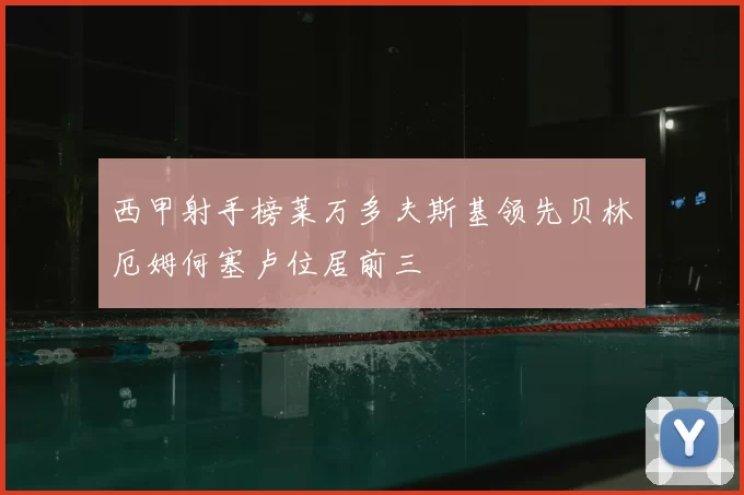 西甲射手榜莱万多夫斯基领先贝林厄姆何塞卢位居前三