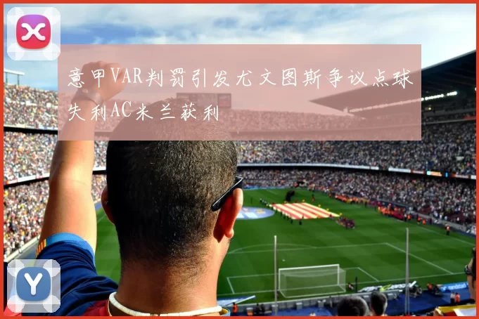 意甲VAR判罚引发尤文图斯争议点球失利AC米兰获利