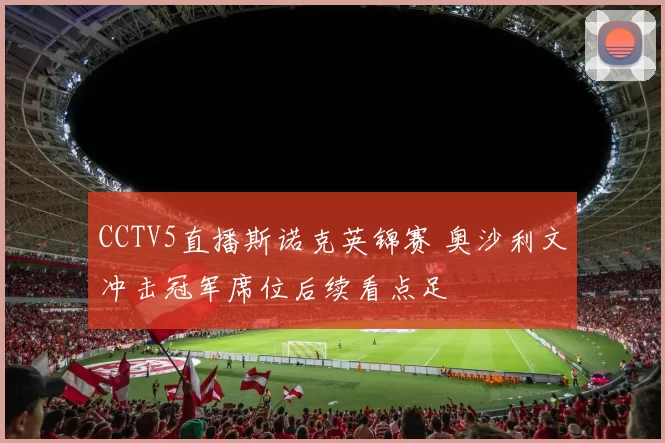 CCTV5直播斯诺克英锦赛 奥沙利文冲击冠军席位后续看点足