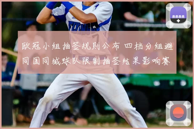 欧冠小组抽签规则公布 四档分组避同国同城球队限制抽签结果影响赛程安排