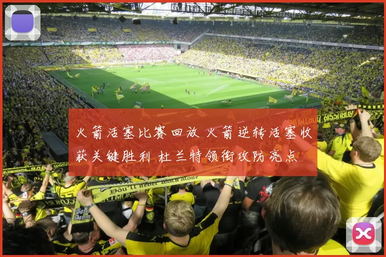 火箭活塞比赛回放 火箭逆转活塞收获关键胜利 杜兰特领衔攻防亮点