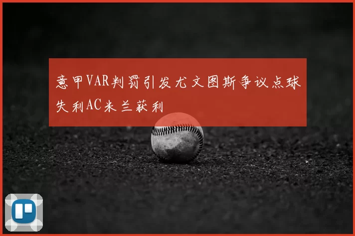 意甲VAR判罚引发尤文图斯争议点球失利AC米兰获利