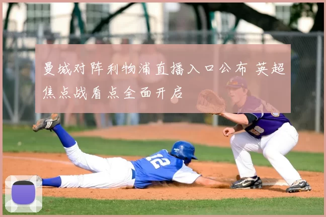 曼城对阵利物浦直播入口公布 英超焦点战看点全面开启