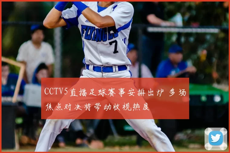 CCTV5直播足球赛事安排出炉 多场焦点对决将带动收视热度