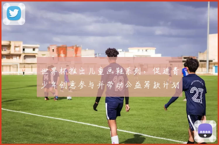 世界杯推出儿童画鞋系列，促进青少年创意参与并带动公益筹款计划