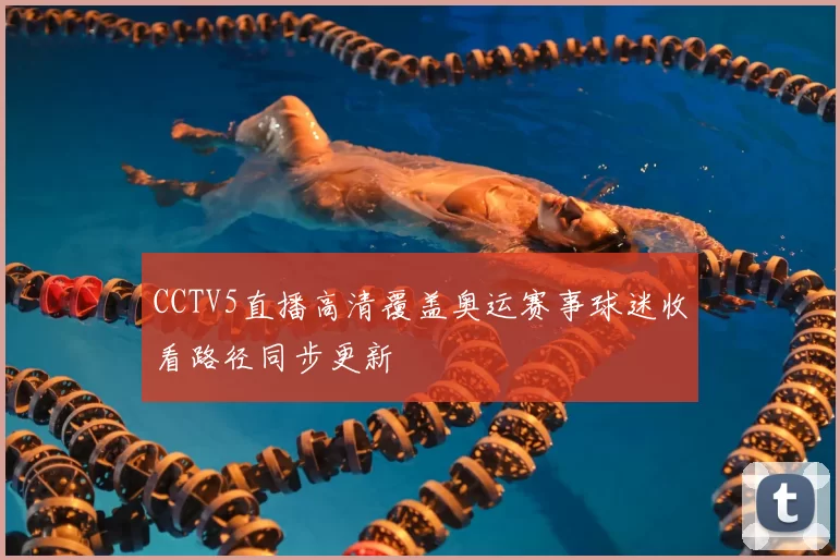 CCTV5直播高清覆盖奥运赛事球迷收看路径同步更新
