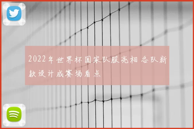 2022年世界杯国家队服亮相 各队新款设计成赛场看点