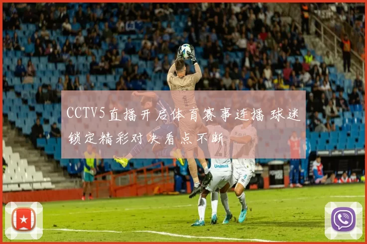 CCTV5直播开启体育赛事连播 球迷锁定精彩对决看点不断