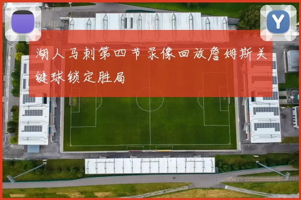 湖人马刺第四节录像回放詹姆斯关键球锁定胜局